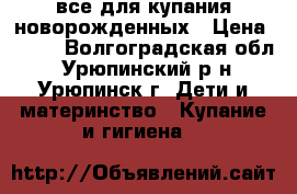 все для купания новорожденных › Цена ­ 300 - Волгоградская обл., Урюпинский р-н, Урюпинск г. Дети и материнство » Купание и гигиена   